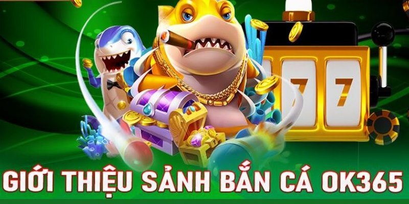 Tìm hiểu đôi nét cơ bản về sảnh bắn cá OK365