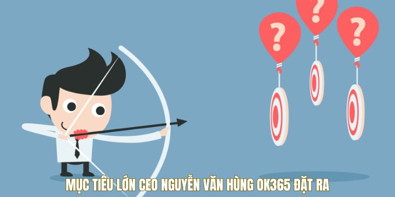 Mục tiêu lớn CEO nguyễn văn hùng OK365 đặt ra
