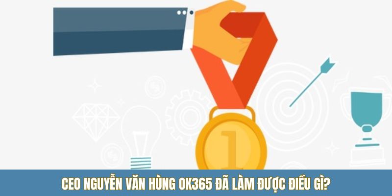 CEO nguyễn văn hùng OK365 đã làm được điều gì?