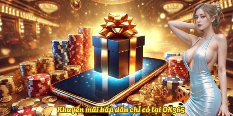 Khuyến mãi hấp dẫn không nên bỏ lỡ tại OK365