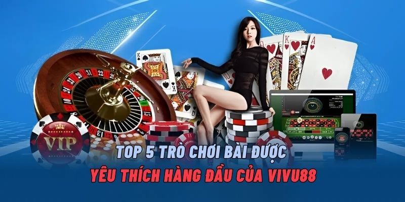 top-5-tro-choi-bai-duoc-yeu-thich-hang-dau-cua-vivu88