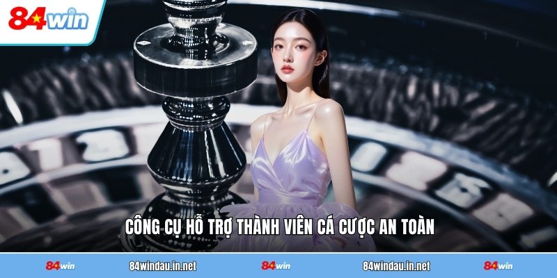 cong-cu-ho-tro-thanh-vien-ca-cuoc-an-toan