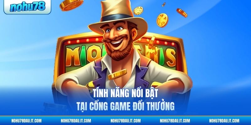 tinh-nang-noi-bat-tai-cong-game-doi-thuong